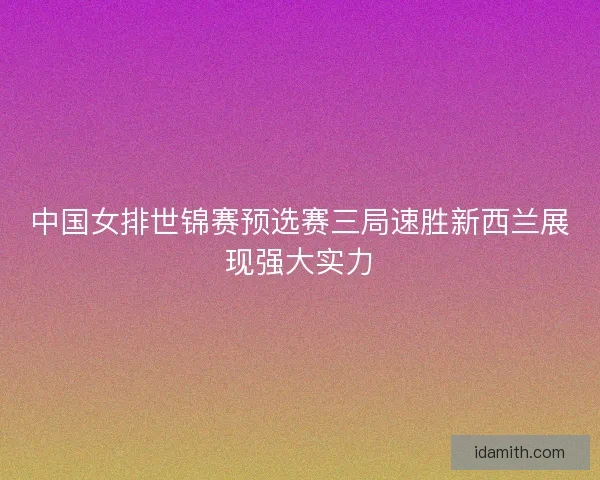 中国女排世锦赛预选赛三局速胜新西兰展现强大实力