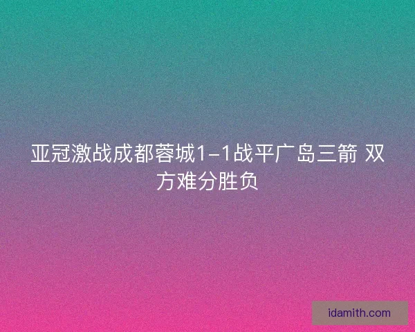 亚冠激战成都蓉城1-1战平广岛三箭 双方难分胜负